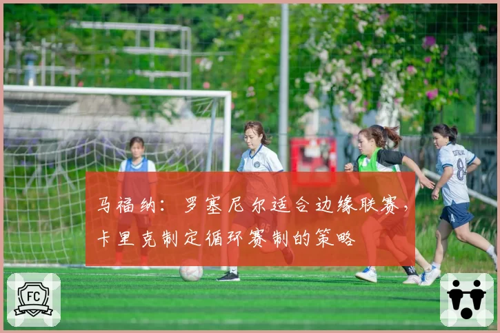 马福纳：罗塞尼尔适合边缘联赛，卡里克制定循环赛制的策略