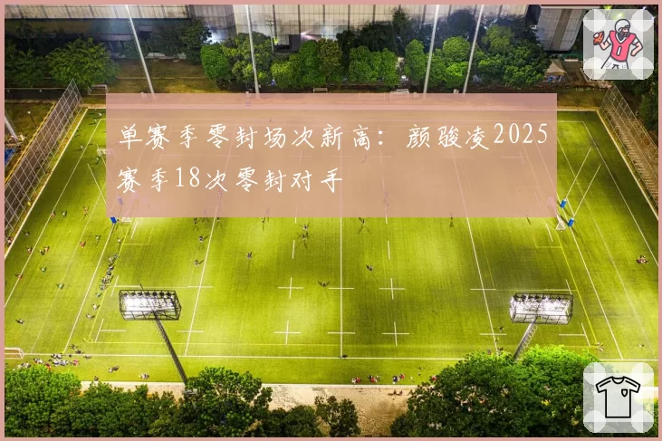单赛季零封场次新高：颜骏凌2025赛季18次零封对手
