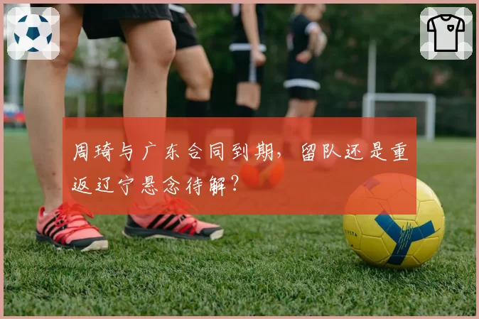 周琦与广东合同到期，留队还是重返辽宁悬念待解？