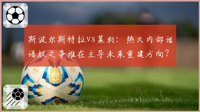 斯波尔斯特拉vs莱利：热火内部话语权之争谁在主导未来重建方向？