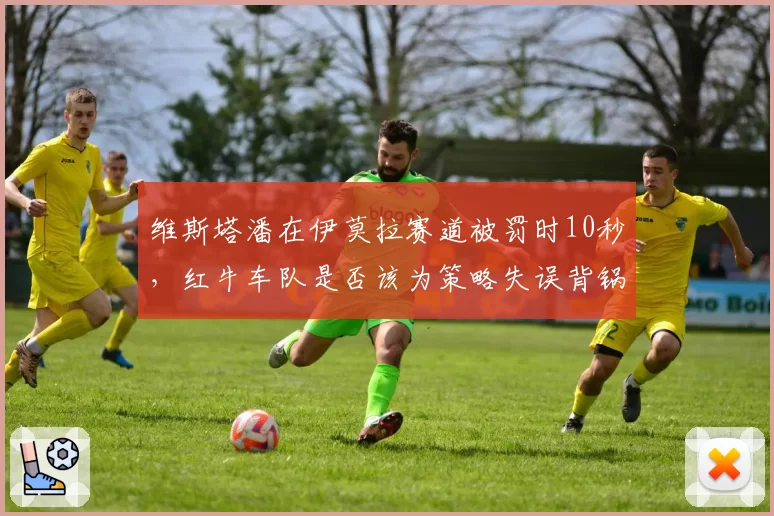 维斯塔潘在伊莫拉赛道被罚时10秒,红牛车队是否该为策略失误背锅?