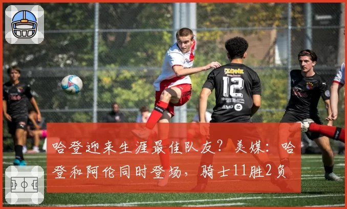 哈登迎来生涯最佳队友？美媒：哈登和阿伦同时登场，骑士11胜2负