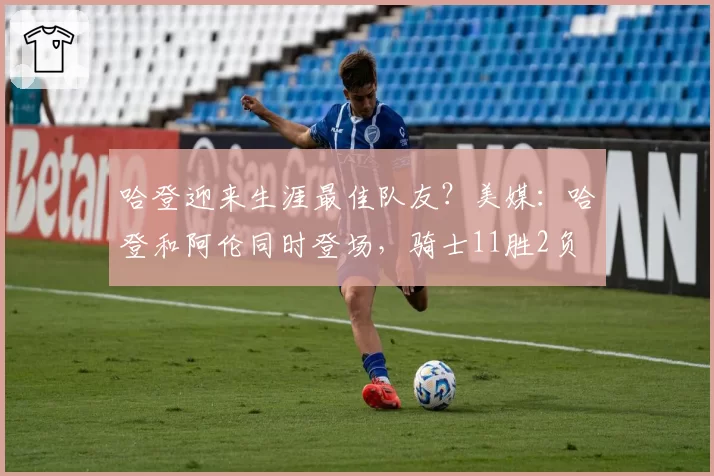 哈登迎来生涯最佳队友?美媒:哈登和阿伦同时登场,骑士11胜2负