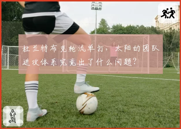 杜兰特布克轮流单打，太阳的团队进攻体系究竟出了什么问题？