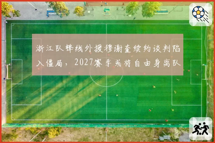 浙江队锋线外援穆谢奎续约谈判陷入僵局，2027赛季或将自由身离队