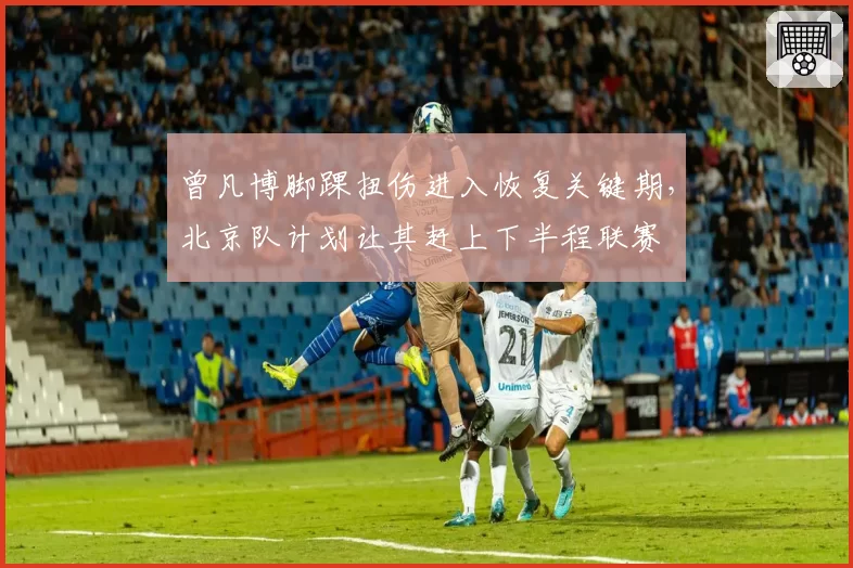 曾凡博脚踝扭伤进入恢复关键期，北京队计划让其赶上下半程联赛