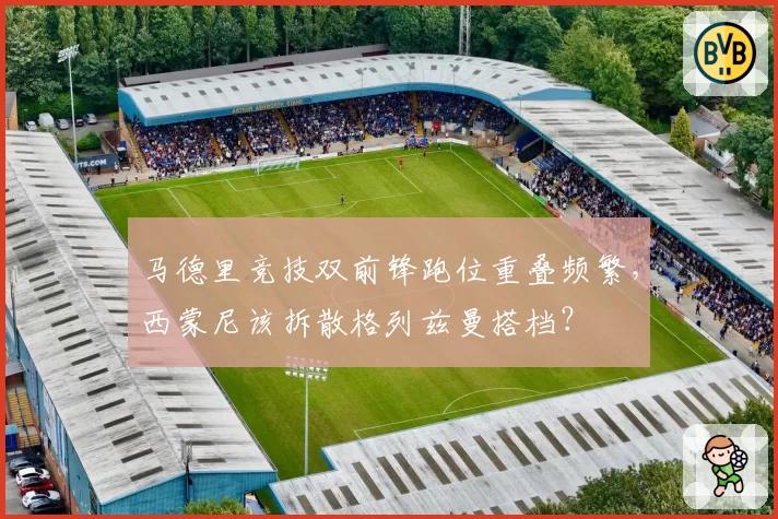 马德里竞技双前锋跑位重叠频繁，西蒙尼该拆散格列兹曼搭档？