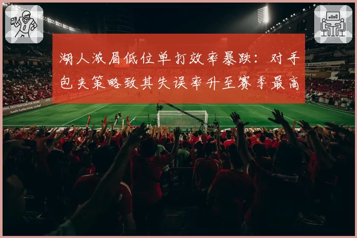 湖人浓眉低位单打效率暴跌：对手包夹策略致其失误率升至赛季最高
