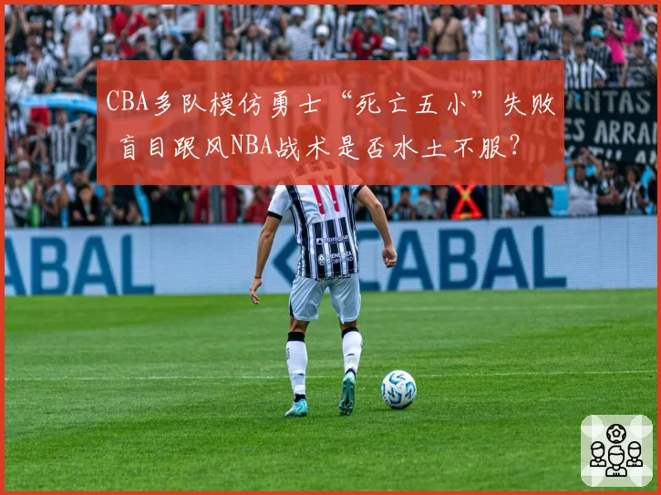 CBA多队模仿勇士“死亡五小”失败 盲目跟风NBA战术是否水土不服？