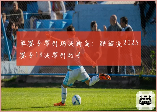 单赛季零封场次新高:颜骏凌2025赛季18次零封对手