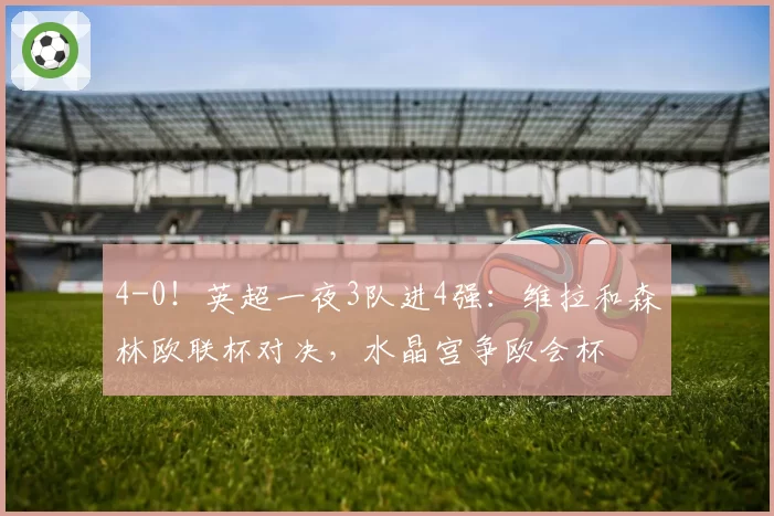 4-0！英超一夜3队进4强：维拉和森林欧联杯对决，水晶宫争欧会杯